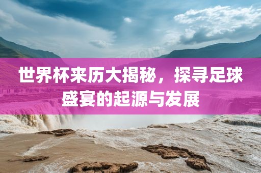 世界杯来历大揭秘，探寻足球盛宴的起源与发展广西贺州市华昌新材料有限公司