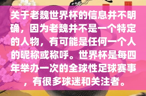关于老魏世界杯的信息并不明确，因为老魏并不是一个特定的人物，有可能是任何一个人的昵称或称呼。世界杯是每四年举办一次的全球性足球赛事，有很多球迷和关注者。广西贺州市华昌新材料有限公司