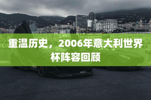 重温历史，2006年意大利世界杯阵容回顾广西贺州市华昌新材料有限公司
