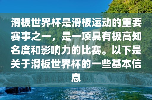 滑板世界杯是滑板运动的重要赛事之一，是一项具有极高知名度和影响力的比赛。以下是关于滑板世界杯的一些基本信息广西贺州市华昌新材料有限公司
