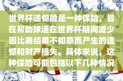 世界杯遗憾险是一种保险，旨在帮助球迷在世界杯期间减少因比赛结果不如意而产生的遗憾和财产损失。具体来说，这种保险可能包括以下几种情况广西贺州市华昌新材料有限公司