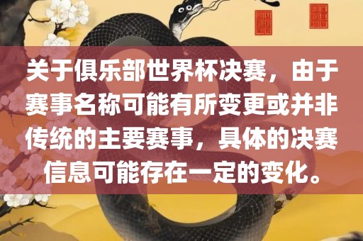 关于俱乐部世界杯决赛，由于赛事名称可能有所变更或并非传统的主要赛事，具体的决赛信息可能存在一定的变化。广西贺州市华昌新材料有限公司