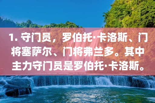 1. 守门员，罗伯托·卡洛斯、门将塞萨尔、门将弗兰多。其中主力守门员是罗伯托·卡洛斯。广西贺州市华昌新材料有限公司