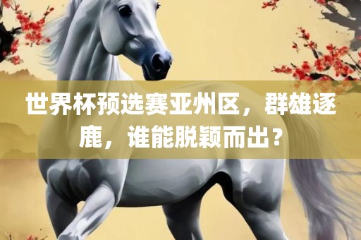 世界杯预选赛亚州区，群雄逐鹿，谁能脱颖而出？广西贺州市华昌新材料有限公司
