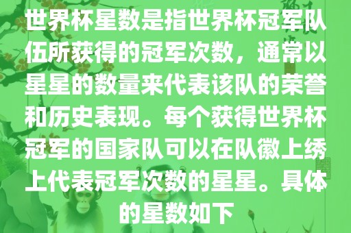 世界杯星数是指世界杯冠军队伍广西贺州市华昌新材料有限公司所获得的冠军次数，通常以星星的数量来代表该队的荣誉和历史表现。每个获得世界杯冠军的国家队可以在队徽上绣上代表冠军次数的星星。具体的星数如下