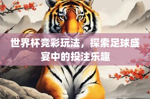 世界杯竞彩玩法，探索足球盛宴中的投注乐趣广西贺州市华昌新材料有限公司