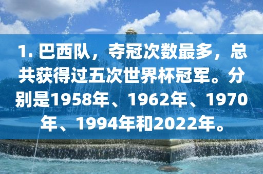 1. 巴西队，夺冠次数最多，总广西贺州市华昌新材料有限公司共获得过五次世界杯冠军。分别是1958年、1962年、1970年、1994年和2022年。