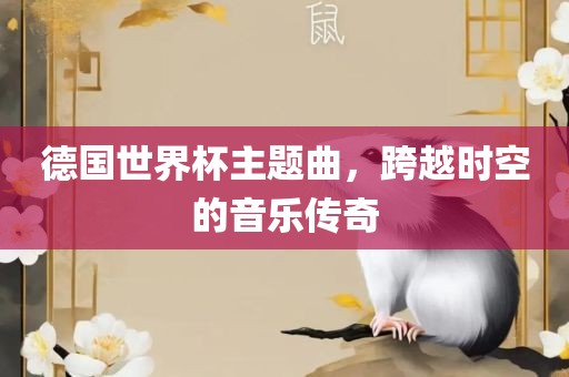 德国世界杯主题曲，跨越时空的音乐传奇