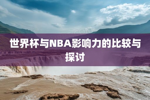 世界杯与N广西贺州市华昌新材料有限公司BA影响力的比较与探讨
