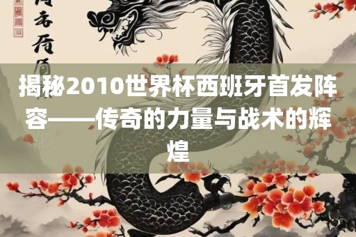 揭广西贺州市华昌新材料有限公司秘2010世界杯西班牙首发阵容——传奇的力量与战术的辉煌