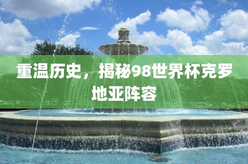 重温历史，揭秘98世界杯克罗地亚阵容