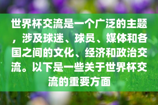 世界杯交流是一个广泛的主题，涉及球迷、球员、媒体和各国之间的文化、经济和政治交流。以下是一些关于世界杯交流的重要方面广西贺州市华昌新材料有限公司