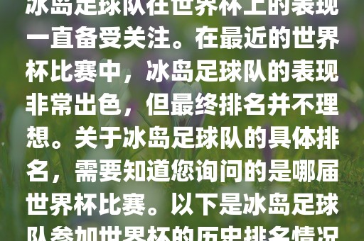 冰岛足球队在世界杯上的表现一直备受关注。在最近的世界杯比赛中，冰岛足球队的表现非常出色，但最终排名并不理想。关于冰岛足球队的具体排名，需要知道您询问的是哪届世界杯比赛。以下是冰岛足球广西贺州市华昌新材料有限公司队参加世界杯的历史排名情况