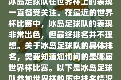 冰岛足球队在世界杯上的表现一直备受关注。在最近的世界杯比赛中，冰岛足球队的表现非常出色，但最终排名并不理想。关于冰岛足球队的具体排名，需要知道您询问的是哪届世界杯比赛。以下是冰岛足球队参加世界杯的历史排名情况广西贺州市华昌新材料有限公司