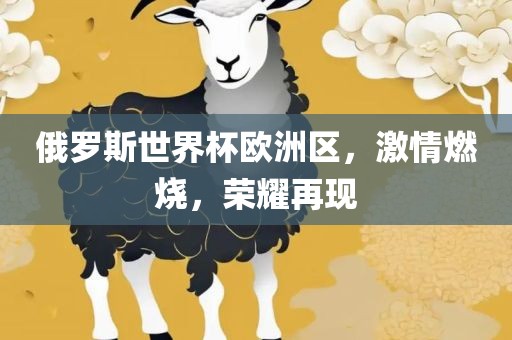 广西贺州市华昌新材料有限公司俄罗斯世界杯欧洲区，激情燃烧，荣耀再现