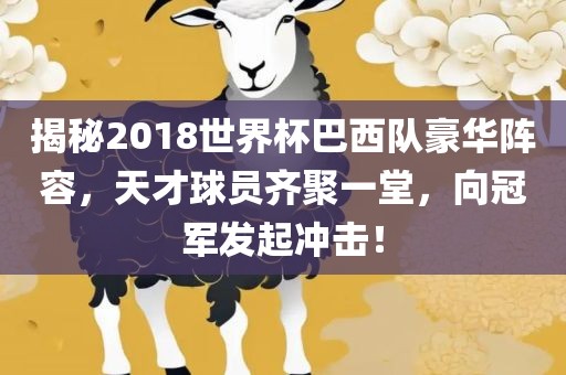 揭秘2018世界杯巴西队豪华阵容，天才球员齐聚一堂，向冠军发起冲击！广西贺州市华昌新材料有限公司