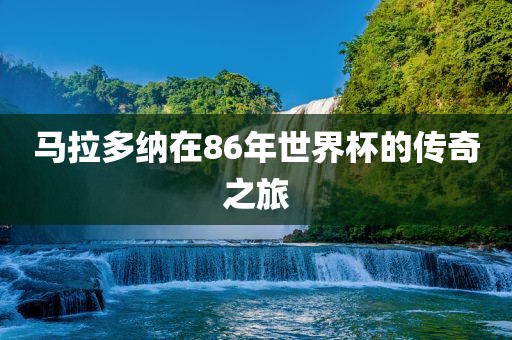 马拉多纳在86年世界杯的传奇之旅