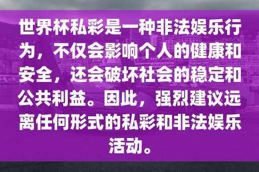 世界杯私彩是一种非法娱乐行为，不仅会影响个人的健康和安全，还会破坏社会的稳定和公共利益。因此，强烈建议远离任何形式的私彩和非法娱乐活动。广西贺州市华昌新材料有限公司