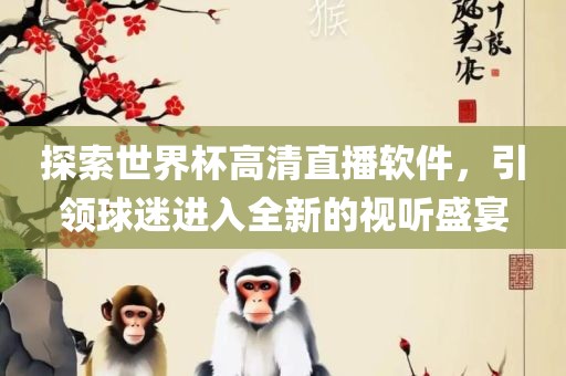 探索世界杯高清直播软件，引领球迷进入全新的视听盛宴广西贺州市华昌新材料有限公司
