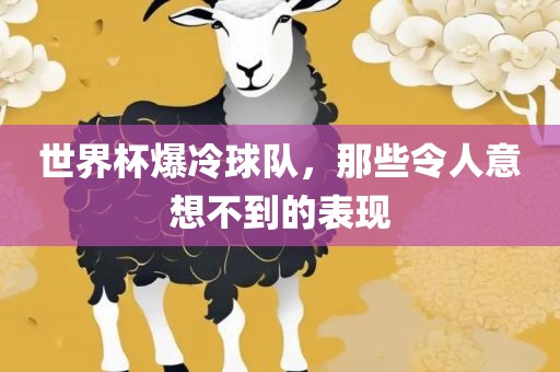 世界杯爆冷球队，那些令人意想不到的表现广西贺州市华昌新材料有限公司