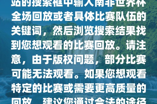 南非世界杯全场回放可以在一些视频网站找到，例如腾讯视频、优酷等。您可以在这些网站的搜索框中输入南非世界杯全场回放或者具体比赛队伍的关键词，然后浏览搜索结果找到您想观看的比赛回放。请注意，由于版权问题，部分比赛可能无法观看。如果您想观看特定的比赛或需要更高质量的回放，建议您通过合法的途径获取授权。此外，请注意遵守当地的法律法规，尊重他人的知识产权。广西贺州市华昌新材料有限公司