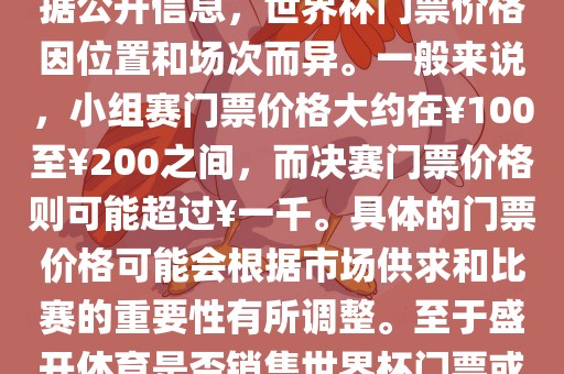 关于盛开体育世界杯门票的信息，可以为您提供一些参考。根据公开信息，世界杯门票价格因位置和场次而异。一般来说，小组赛门票价格大约在￥100至￥200之间，而决赛门票价格则可能超过￥一千。具体的门票价格可能会根据市场供求和比赛的重要性有所调整。至于盛开体育是否销售世界杯门票或是否有特定的门票销售活动，暂时无法提供准确信息。广西贺州市华昌新材料有限公司