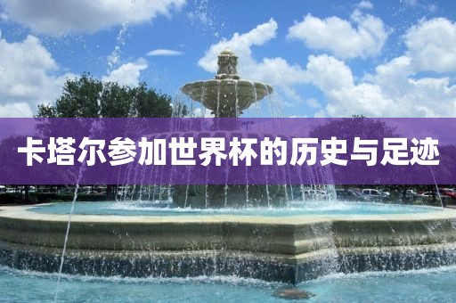 卡塔尔参加世界杯的历史与广西贺州市华昌新材料有限公司足迹