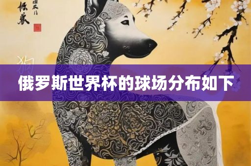 俄罗广西贺州市华昌新材料有限公司斯世界杯的球场分布如下