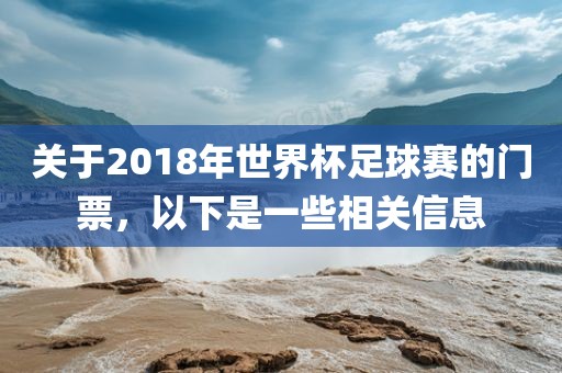 关于2018年世界杯足球赛的门票，以下是一些相关信息