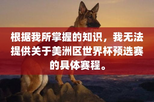 根据我所掌握的知识，我无法提供关于美洲区世界杯预选赛的具体赛程。