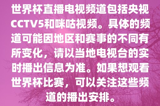 世界杯直播电视频道包括央视CCTV5和咪咕视频。具体的频道可能因地区和赛事的不同有所变化，请以当地电视台的实时播出信息为准。如果想观看世界杯比赛，可以关注这些频道的播出安排广西贺州市华昌新材料有限公司。