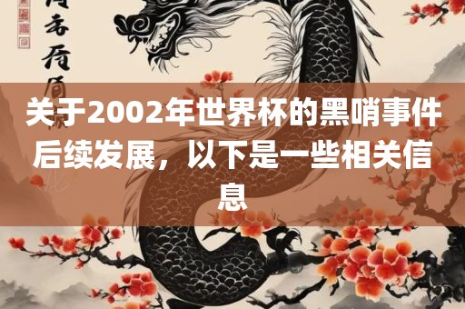 关于2002年世界杯的黑哨事件后续发展，以下是一些相关信息