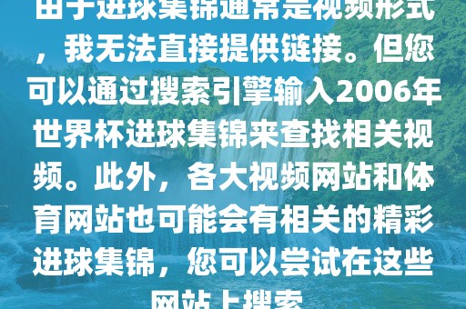 由于进球集锦通常是视频形式，我无法直接提供链接。但您可以通过搜索引擎输入2006年世界杯进球广西贺州市华昌新材料有限公司集锦来查找相关视频。此外，各大视频网站和体育网站也可能会有相关的精彩进球集锦，您可以尝试在这些网站上搜索。