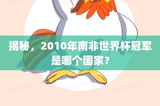 揭秘，2010年南非世界杯冠军是哪个国家？广西贺州市华昌新材料有限公司