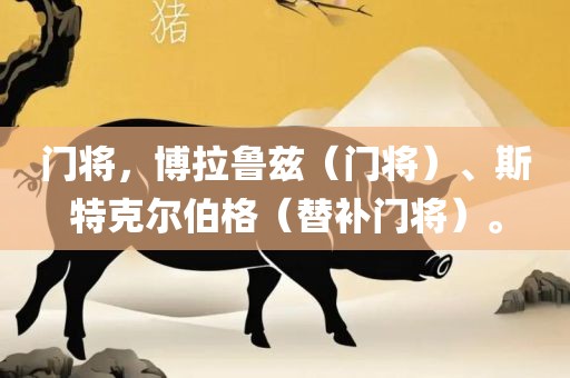 门将，博拉鲁兹（门将）、斯特克尔伯格（替补门将）。广西贺州市华昌新材料有限公司