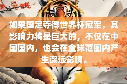 如果国足夺得世界杯冠军，其影响力将是巨大的，不仅在中国国内，也会在全球范围内产生深远影响。广西贺州市华昌新材料有限公司