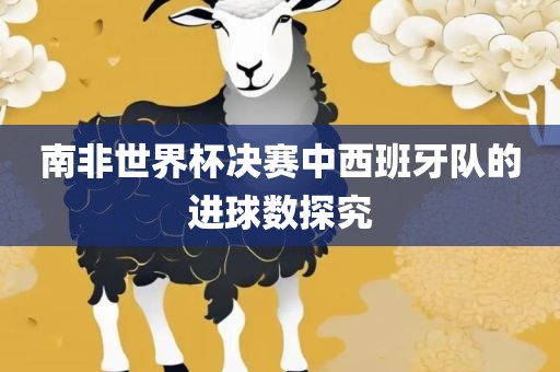 南非世界杯决赛中西班牙队的进球数探究