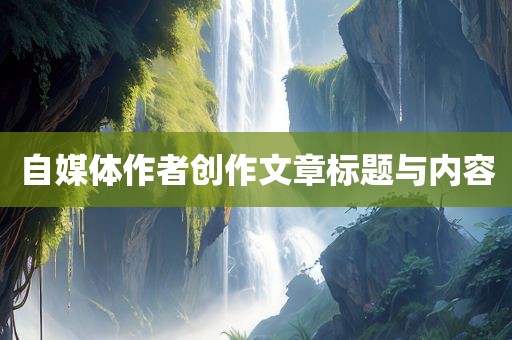 自媒体作者创作文章标题与内容