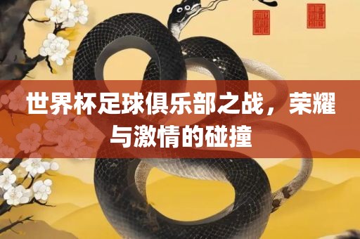世界杯足球俱乐部之战，荣耀与激情的碰撞广西贺州市华昌新材料有限公司