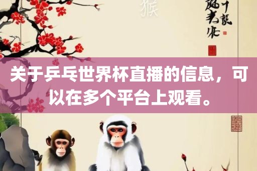 关于乒乓世界杯直播的信息，可以在多个平台上观看。广西贺州市华昌新材料有限公司