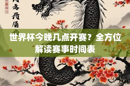 世界杯今晚几点开赛？全方位解读赛事时间表