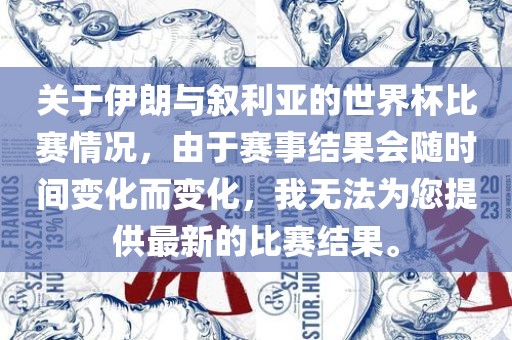 关于伊朗与叙利亚的世界杯比赛情况，由于赛事结果会随时间变化而变化，我无法为您提供最新的比赛结果。广西贺州市华昌新材料有限公司