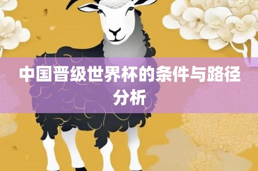 中国晋级世界杯的条件与路径分析广西贺州市华昌新材料有限公司