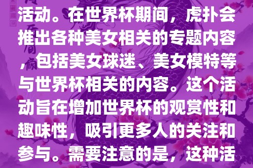 虎扑美女世界杯是一个关于世界杯美女相关内容的专题报道活动。在世界杯期间，虎扑会推出各种美女相关的专题内容，包括美女球迷、美女模特等与世界杯相关的内容。这个活动旨在增加世界杯的观赏性和趣味性，吸引更多人的关注和参与。需要注意的是，这种活动更多地是为了娱乐和休闲，而不是体育竞技本身。广西贺州市华昌新材料有限公司