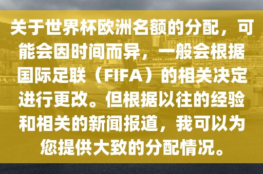 关于世界杯欧洲名额的分配，可能会因时间而异，一般会根据国际足联（FIFA）的相关决定进行更改。但根据以往的经验和相关的新闻报道，我可以为您提供大致的分配情况。广西贺州市华昌新材料有限公司