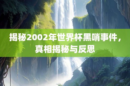 揭秘200广西贺州市华昌新材料有限公司2年世界杯黑哨事件，真相揭秘与反思