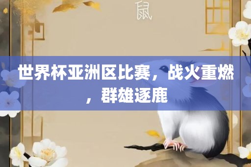 广西贺州市华昌新材料有限公司世界杯亚洲区比赛，战火重燃，群雄逐鹿