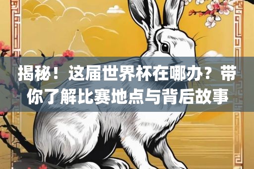 揭秘！这届世界杯在哪办？带你了解比赛地点与背后故事