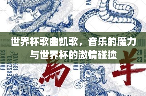 世界杯歌曲凯歌，音乐的魔力与世界杯的激情碰撞广西贺州市华昌新材料有限公司