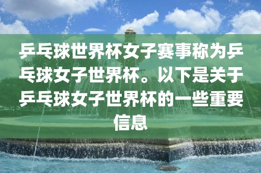 乒乓球世界杯女子赛事称为乒乓球女子世界杯。以下是关于乒乓球女子世界杯的一些重要信息